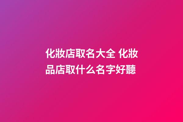 化妝店取名大全 化妝品店取什么名字好聽-第1張-店鋪起名-玄機派
